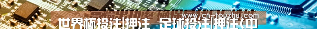 世界杯投注|押注-足球投注|押注(中国)官方正版下注平台