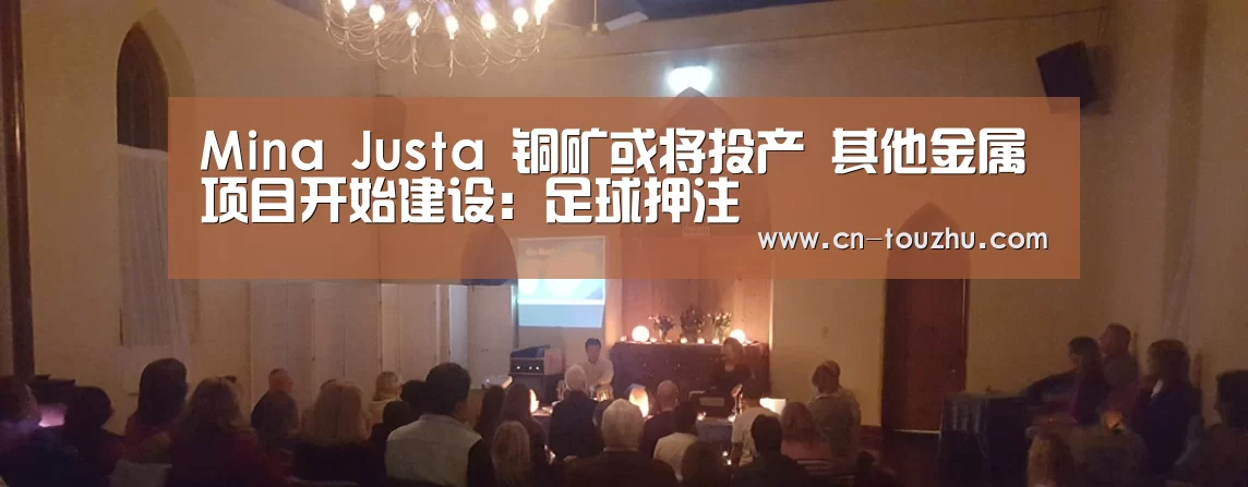 Mina Justa 铜矿或将投产 其他金属项目开始建设:足球押注(图1) 世界杯投注